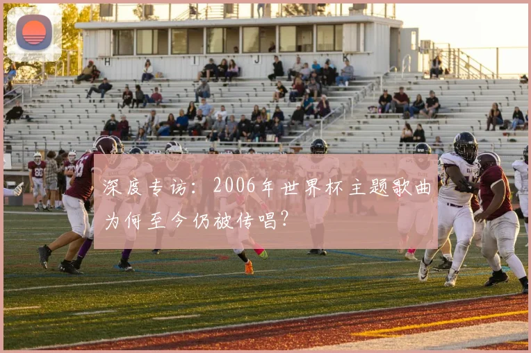 深度专访：2006年世界杯主题歌曲为何至今仍被传唱？