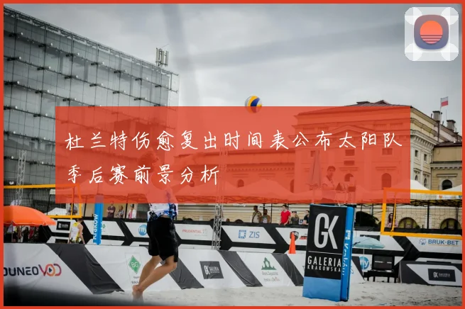 杜兰特伤愈复出时间表公布太阳队季后赛前景分析