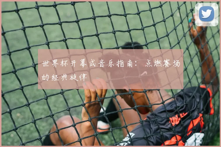 世界杯开幕式音乐指南：点燃赛场的经典旋律