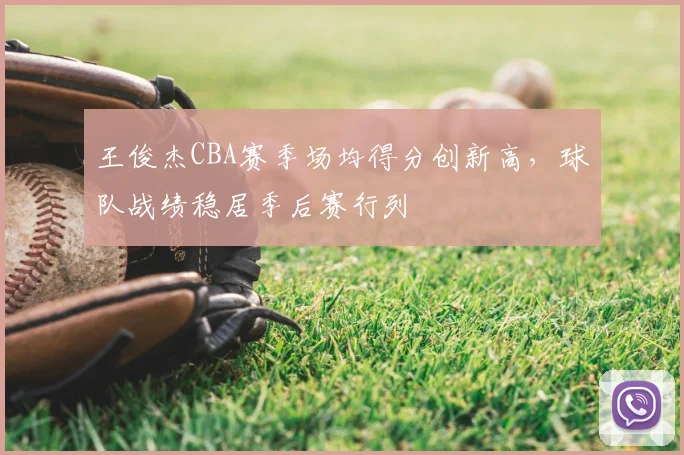 王俊杰CBA赛季场均得分创新高，球队战绩稳居季后赛行列