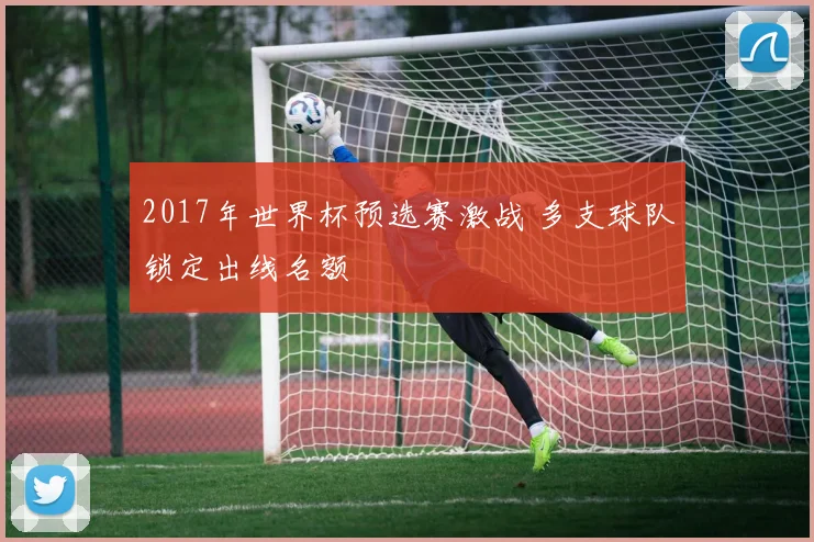 2017年世界杯预选赛激战 多支球队锁定出线名额