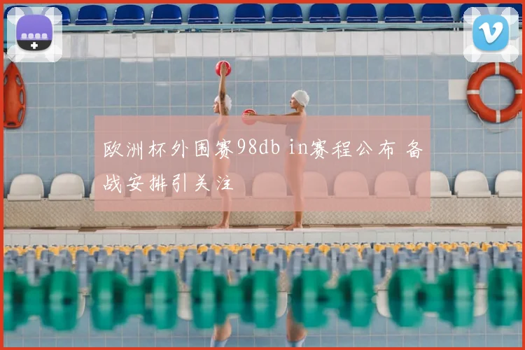 欧洲杯外围赛98db in赛程公布 备战安排引关注