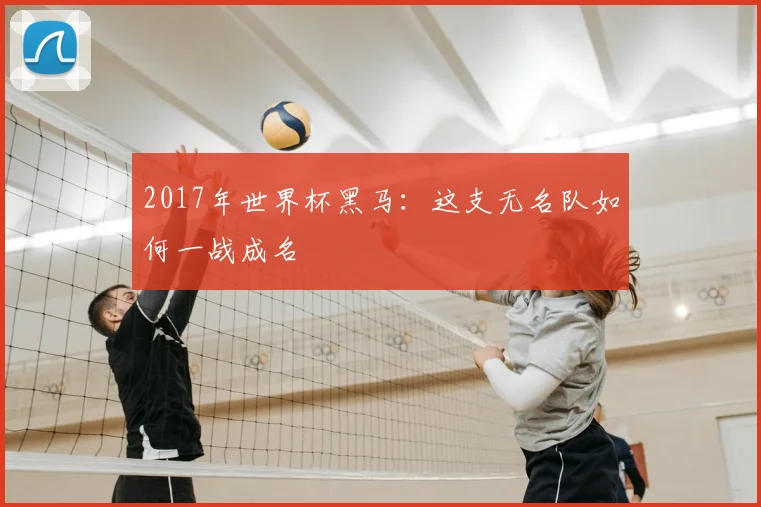 2017年世界杯黑马：这支无名队如何一战成名