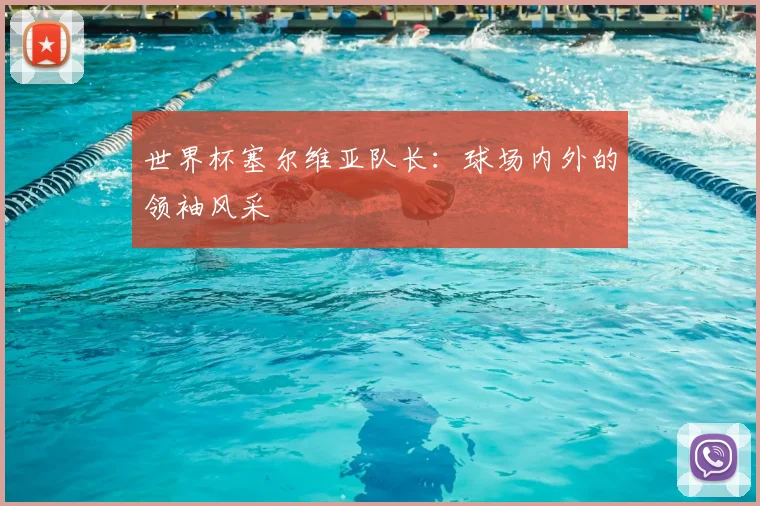 世界杯塞尔维亚队长：球场内外的领袖风采