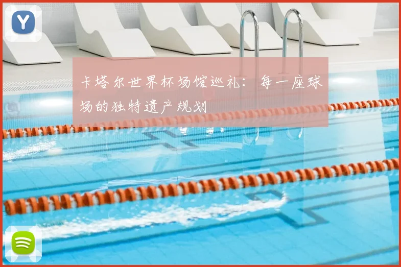 卡塔尔世界杯场馆巡礼：每一座球场的独特遗产规划