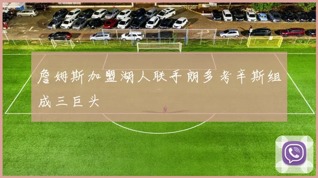 詹姆斯加盟湖人联手朗多考辛斯组成三巨头