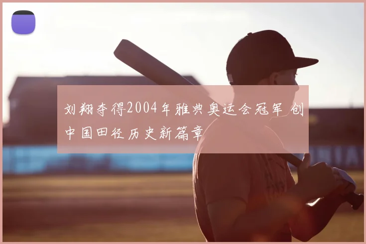 刘翔夺得2004年雅典奥运会冠军 创中国田径历史新篇章