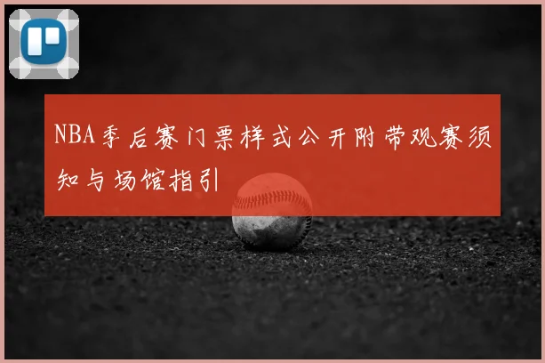 NBA季后赛门票样式公开附带观赛须知与场馆指引