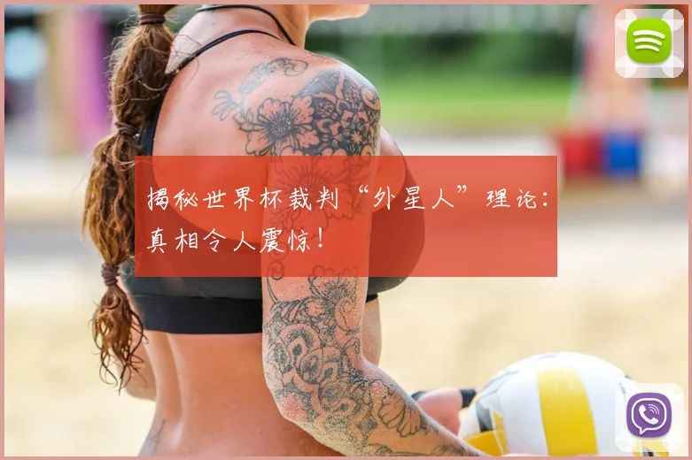 揭秘世界杯裁判“外星人”理论：真相令人震惊！