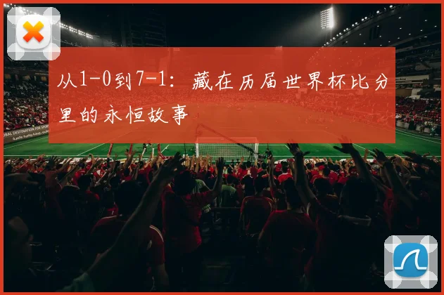 从1-0到7-1：藏在历届世界杯比分里的永恒故事