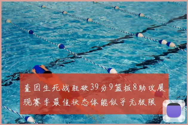 奎因生死战狂砍39分9篮板8助攻展现赛季最佳状态体能似乎无极限