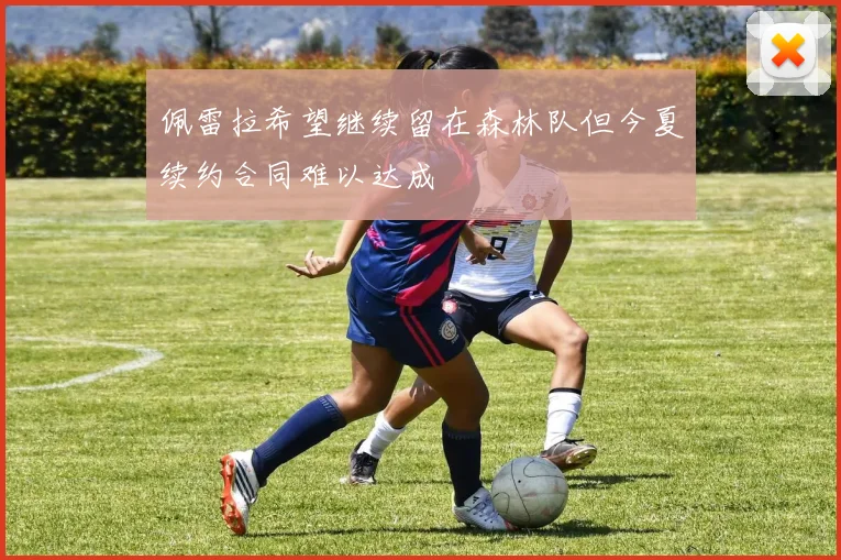 佩雷拉希望继续留在森林队但今夏续约合同难以达成