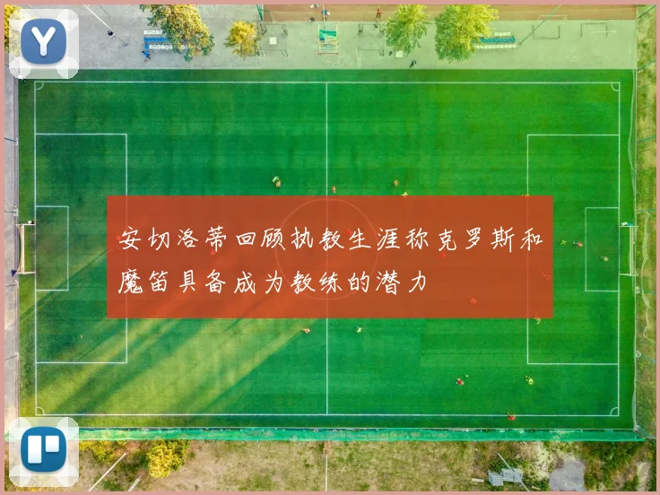 安切洛蒂回顾执教生涯称克罗斯和魔笛具备成为教练的潜力
