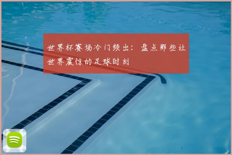 世界杯赛场冷门频出：盘点那些让世界震惊的足球时刻