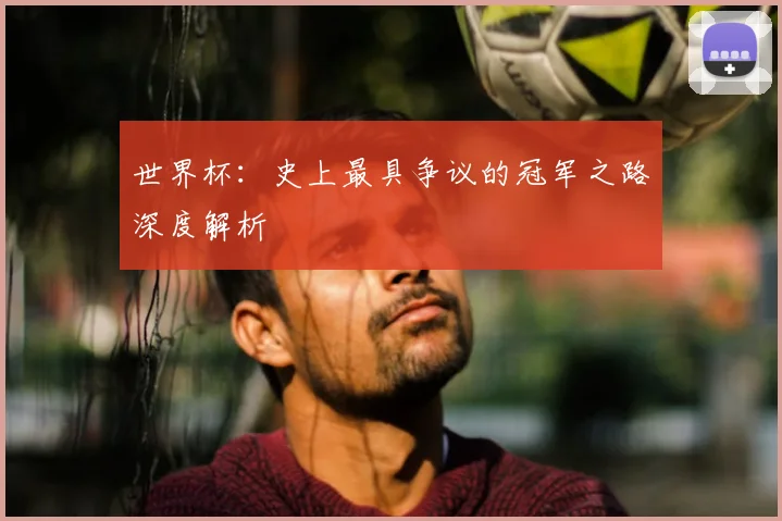世界杯：史上最具争议的冠军之路深度解析