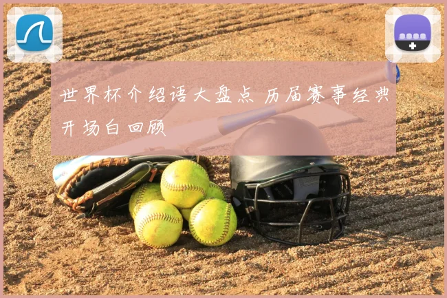 世界杯介绍语大盘点 历届赛事经典开场白回顾