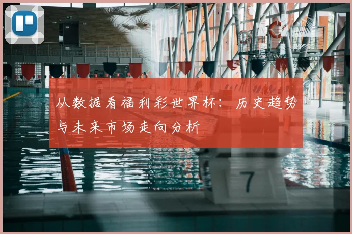 从数据看福利彩世界杯：历史趋势与未来市场走向分析