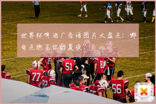 世界杯啤酒广告语图片大盘点：哪句点燃了你的夏夜？