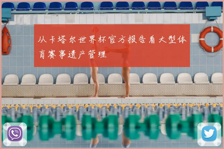 从卡塔尔世界杯官方报告看大型体育赛事遗产管理