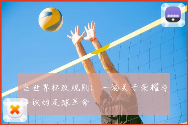 当世界杯改规则：一场关于荣耀与争议的足球革命