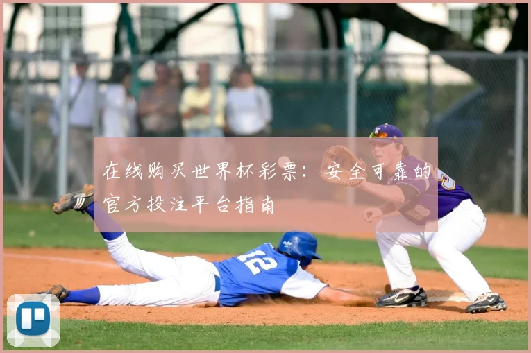 在线购买世界杯彩票：安全可靠的官方投注平台指南