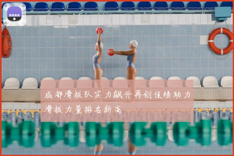 成都滑板队实力飙升再创佳绩助力滑板力量排名新高