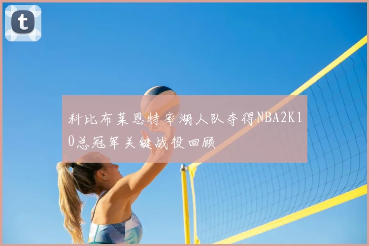 科比布莱恩特率湖人队夺得NBA2K10总冠军关键战役回顾