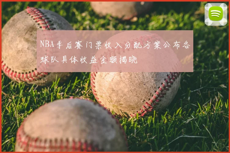 NBA季后赛门票收入分配方案公布各球队具体收益金额揭晓