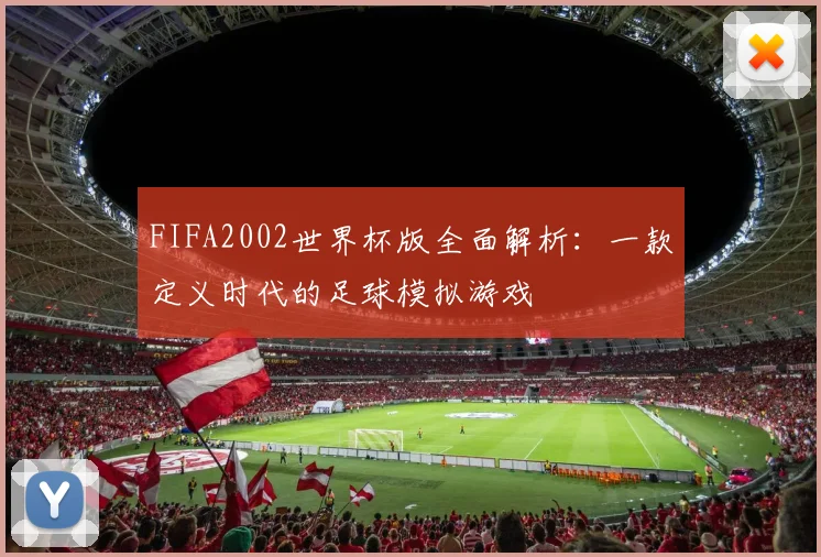 FIFA2002世界杯版全面解析：一款定义时代的足球模拟游戏