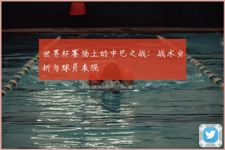 世界杯赛场上的中巴之战：战术分析与球员表现