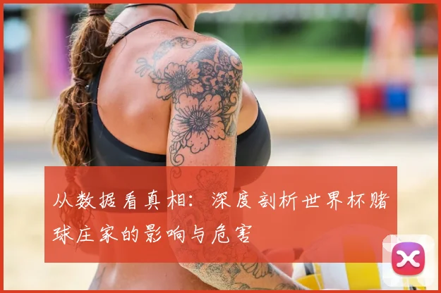 从数据看真相：深度剖析世界杯赌球庄家的影响与危害