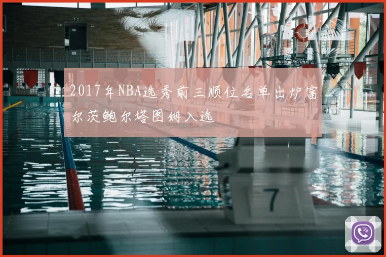 2017年NBA选秀前三顺位名单出炉富尔茨鲍尔塔图姆入选