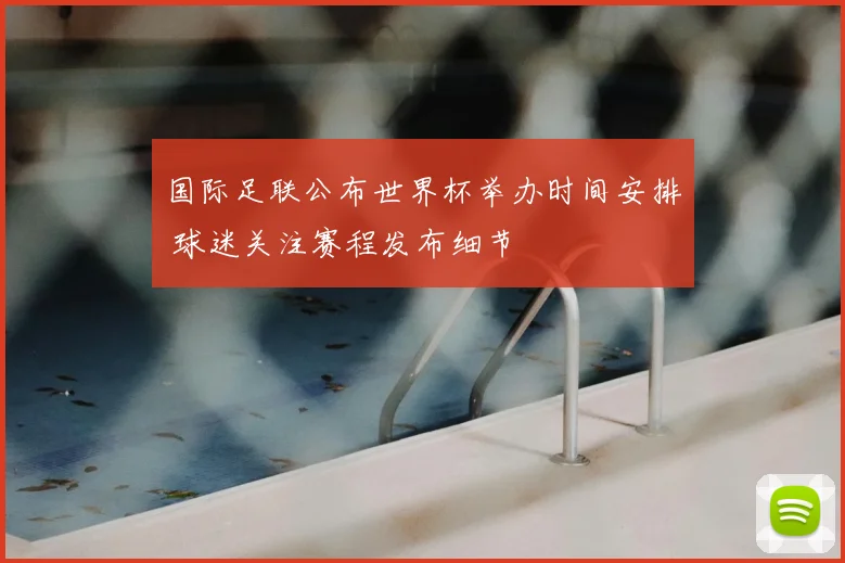国际足联公布世界杯举办时间安排 球迷关注赛程发布细节