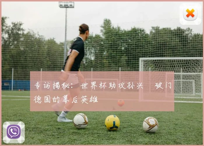专访揭秘：世界杯助攻孙兴慜破门德国的幕后英雄