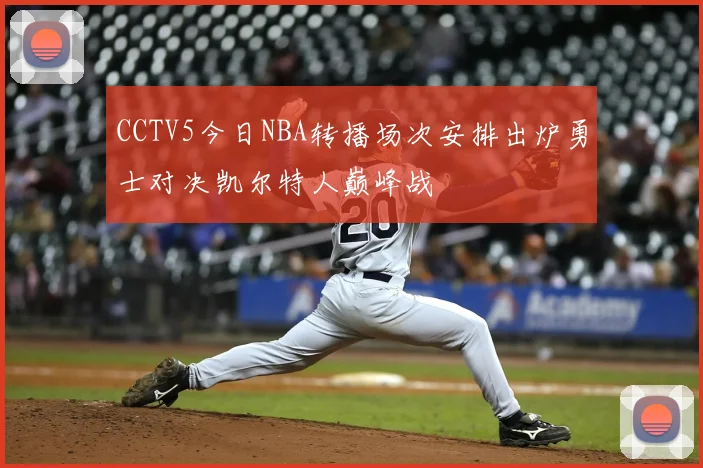 CCTV5今日NBA转播场次安排出炉勇士对决凯尔特人巅峰战