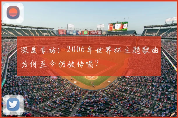 深度专访：2006年世界杯主题歌曲为何至今仍被传唱？