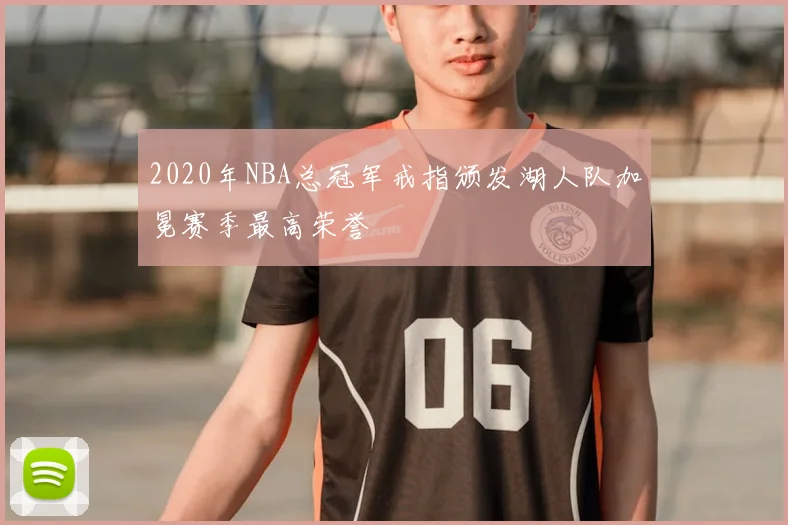 2020年NBA总冠军戒指颁发湖人队加冕赛季最高荣誉