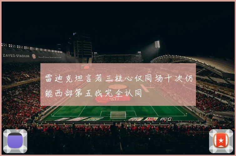 雷迪克坦言若三核心仅同场十次仍能西部第五我完全认同
