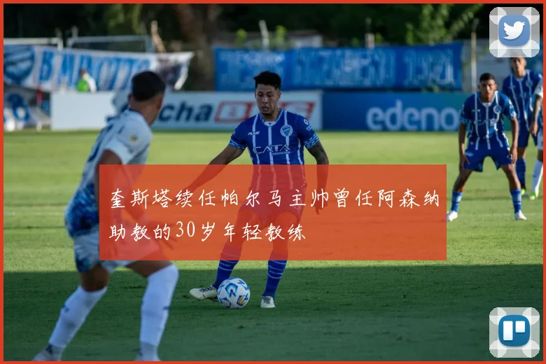 奎斯塔续任帕尔马主帅曾任阿森纳助教的30岁年轻教练