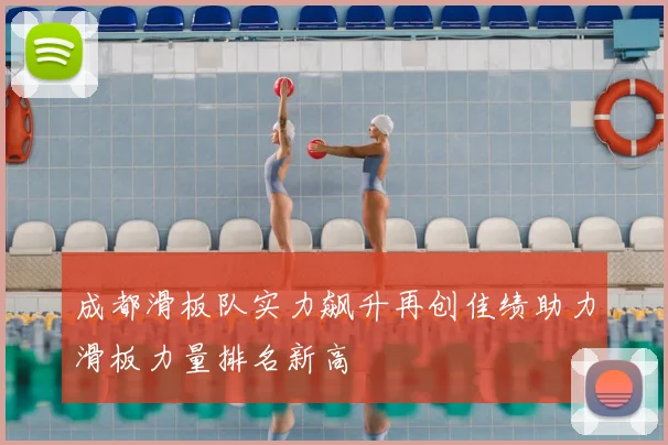 成都滑板队实力飙升再创佳绩助力滑板力量排名新高