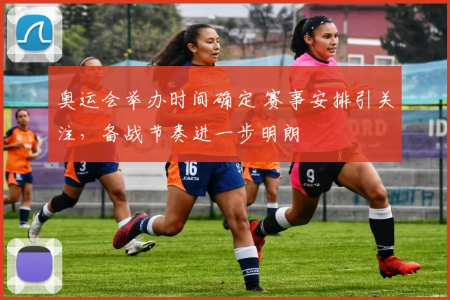 奥运会举办时间确定 赛事安排引关注，备战节奏进一步明朗