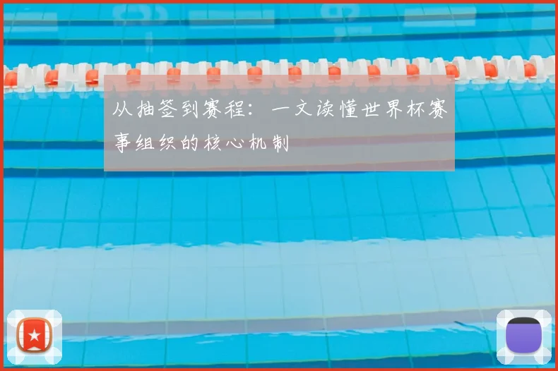 从抽签到赛程：一文读懂世界杯赛事组织的核心机制