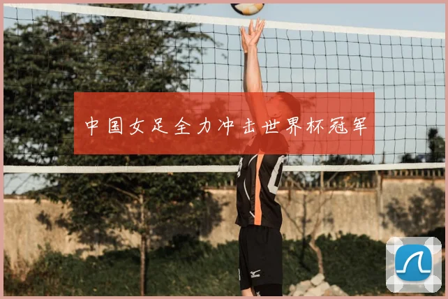 中国女足全力冲击世界杯冠军