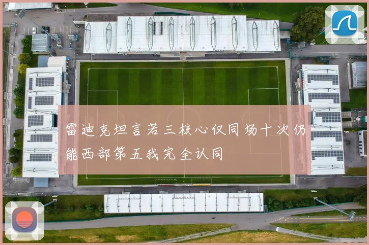 雷迪克坦言若三核心仅同场十次仍能西部第五我完全认同