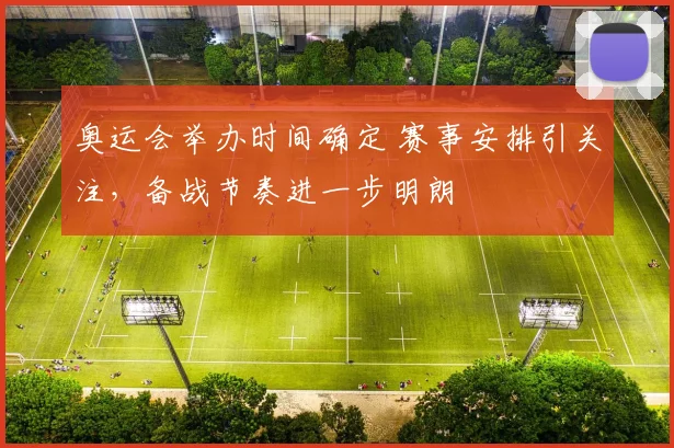 奥运会举办时间确定 赛事安排引关注,备战节奏进一步明朗