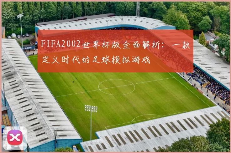 FIFA2002世界杯版全面解析：一款定义时代的足球模拟游戏
