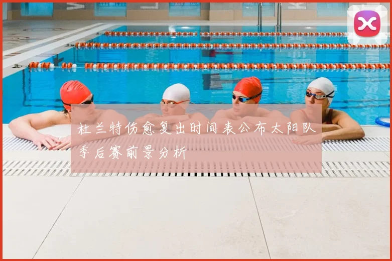 杜兰特伤愈复出时间表公布太阳队季后赛前景分析