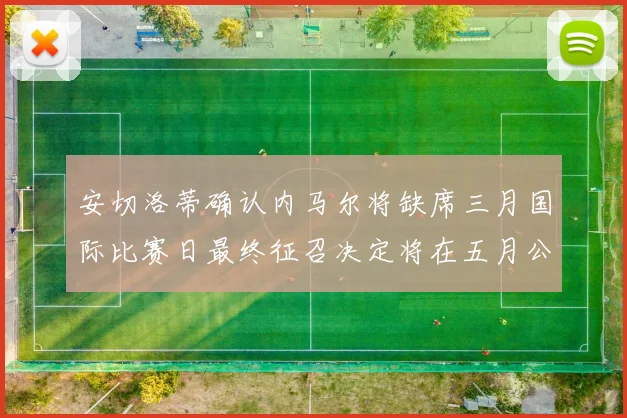 安切洛蒂确认内马尔将缺席三月国际比赛日最终征召决定将在五月公布