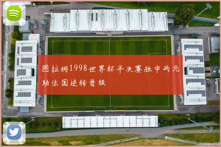 图拉姆1998世界杯半决赛独中两元助法国逆转晋级