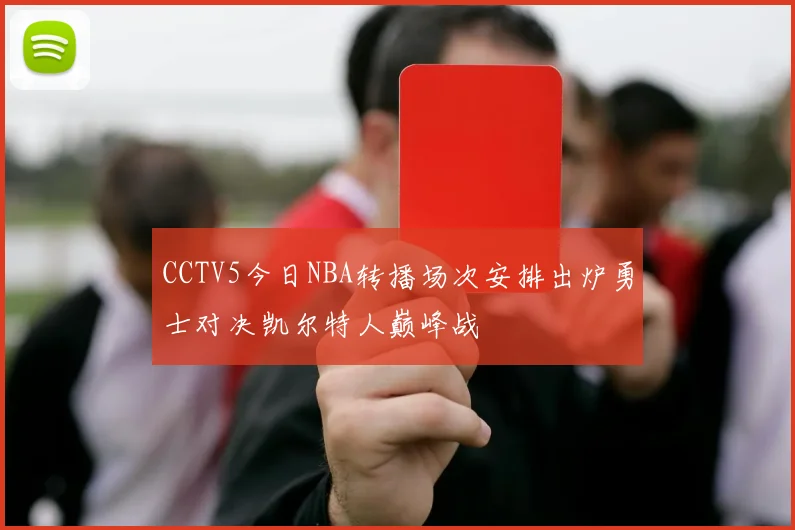 CCTV5今日NBA转播场次安排出炉勇士对决凯尔特人巅峰战